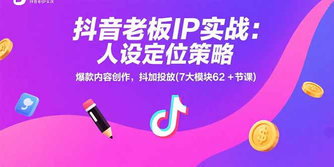 抖音老板IP实战：人设定位策略，爆款内容创作，抖加投放(7大模块62+节课-路子网
