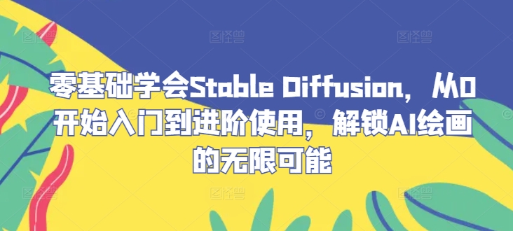 零基础学会Stable Diffusion，从0开始入门到进阶使用，解锁AI绘画的无限可能-路子网