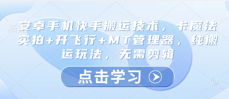 安卓手机快手搬运技术，卡魔法实拍+开飞行+MT管理器，纯搬运玩法，无需剪辑-路子网