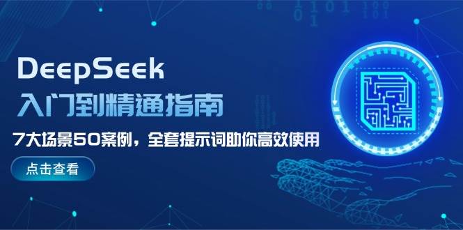 DeepSeek入门到精通指南，7大场景50案例，全套提示词助你高效使用-路子网