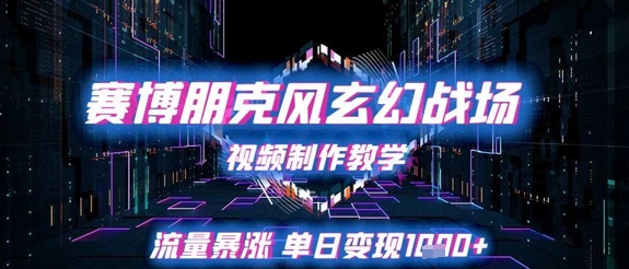 赛博朋克风玄幻战场视频制作教学，流量暴涨单日变现1k+-路子网