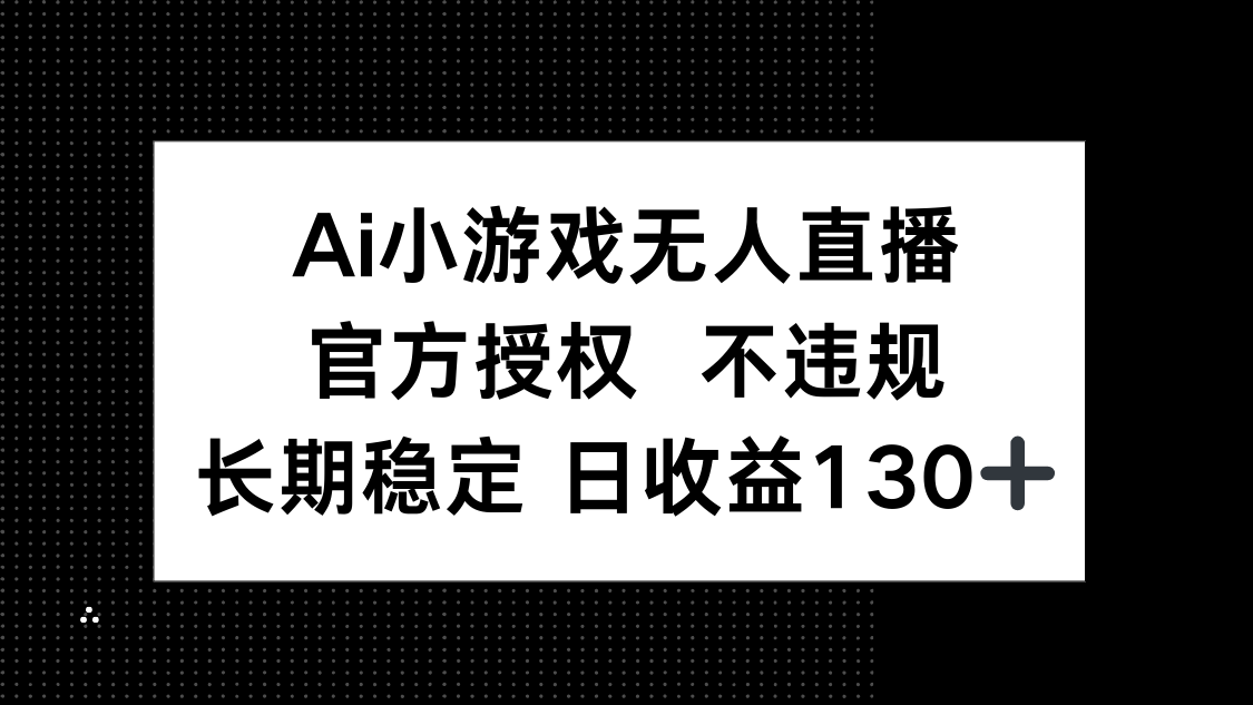 AI小游戏无人直播，官方授权 不违规，单日平均收益130+-路子网