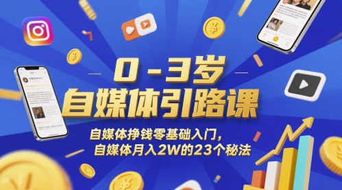 0-3岁自媒体引路课，自媒体挣钱零基础入门，自媒体月入2W的23个秘法-路子网