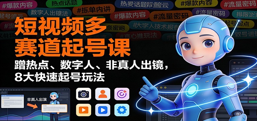 短视频多赛道起号课：蹭热点、数字人、非真人出镜，8大快速起号玩法-路子网