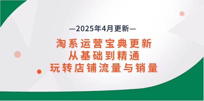 淘系运营宝典2025年4月更新，从基础到精通，玩转店铺流量与销量-路子网
