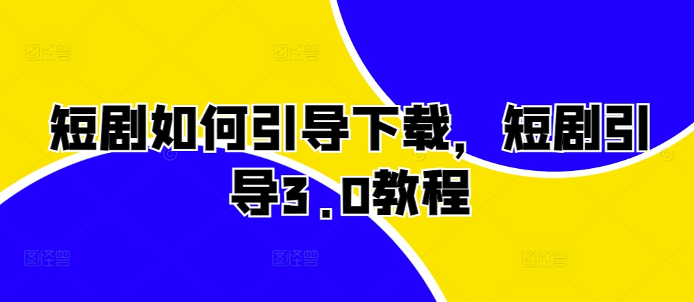 短剧如何引导下载，短剧引导3.0教程-路子网