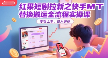 红果短剧拉新之快手MT替换搬运全流程实操课，零粉上车，日入多张-路子网