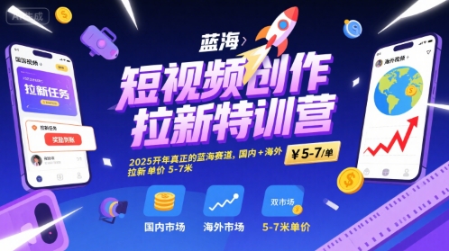 短视频创作拉新特训营，2025开年真正的蓝海赛道，国内+海外，拉新单价5-7米-路子网