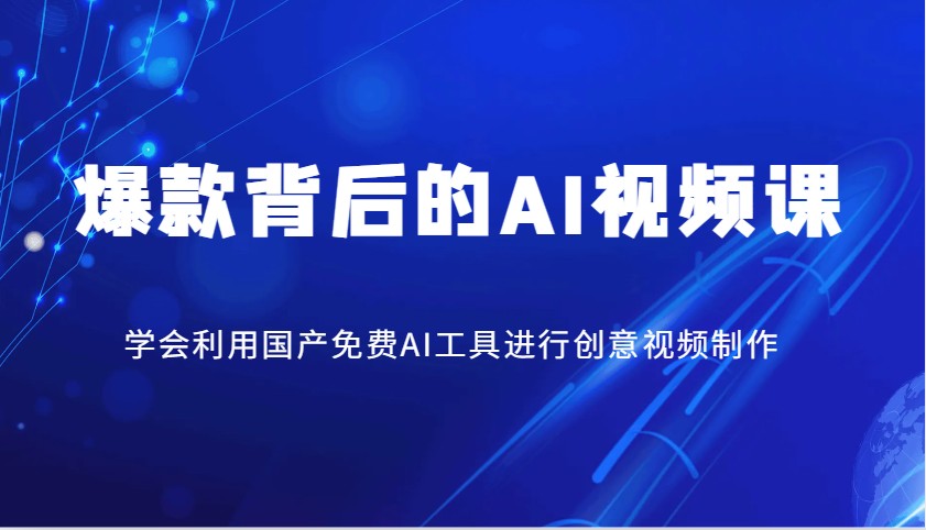 爆款背后的AI视频课，学会利用国产免费AI工具进行创意视频制作-路子网
