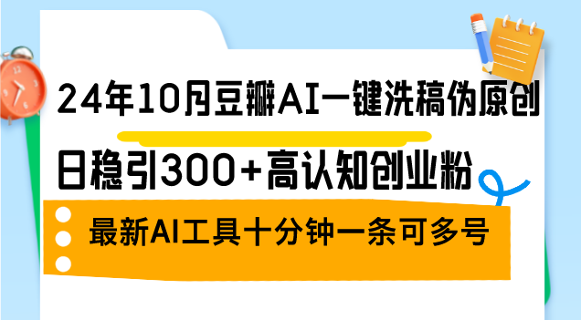 24年10月豆瓣AI一键洗稿伪原创，日稳引300+高认知创业粉，最新AI工具十…-路子网