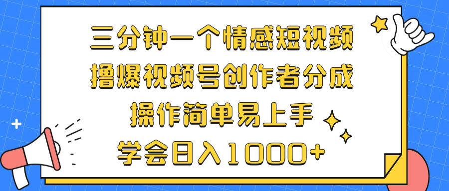 三分钟一个情感短视频，撸爆视频号创作者分成 操作简单易上手，学会…-路子网
