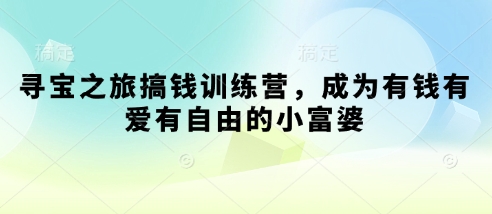 寻宝之旅搞钱训练营，成为有钱有爱有自由的小富婆-路子网