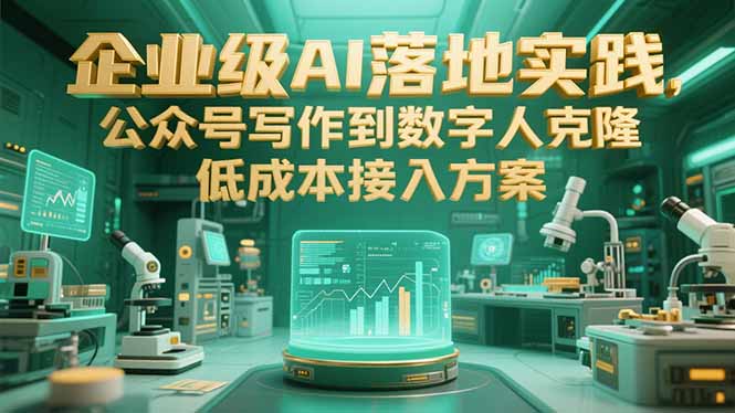 企业级AI落地实践，公众号写作到数字人克隆，低成本接入方案-路子网
