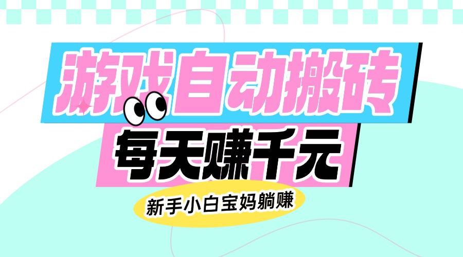 老款游戏自动搬砖，每天赚千元，新手小白宝妈躺赚-路子网
