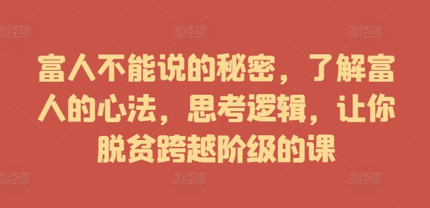 富人不能说的秘密，了解富人的心法，思考逻辑，让你脱贫跨越阶级的课-路子网