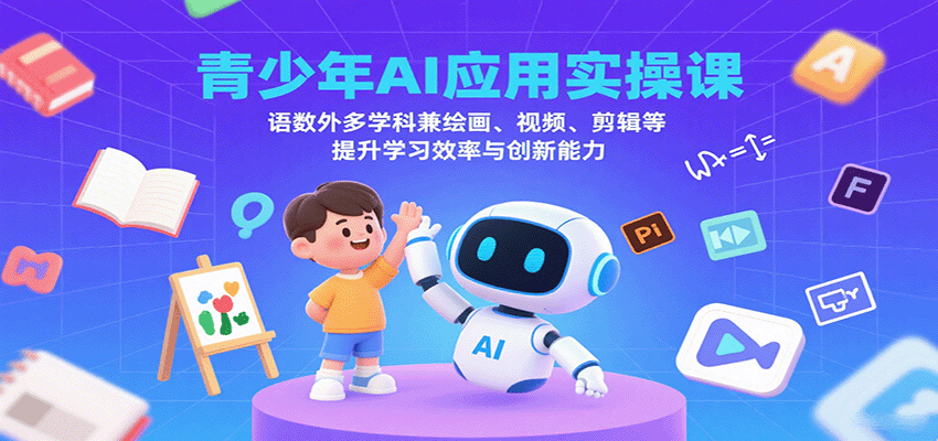 青少年AI应用实操课：语数外多学科兼绘画、视频、剪辑等提升学习效率与创新能力-路子网