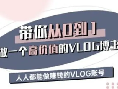 带你从0-1做一个高价值的VLOG博主三期，人人都能做挣钱的VLOG账号-路子网