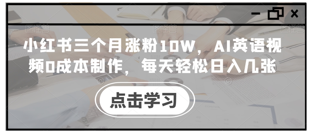 小红书三个月涨粉10W，AI英语视频0成本制作，每天轻松日入几张【揭秘】-路子网