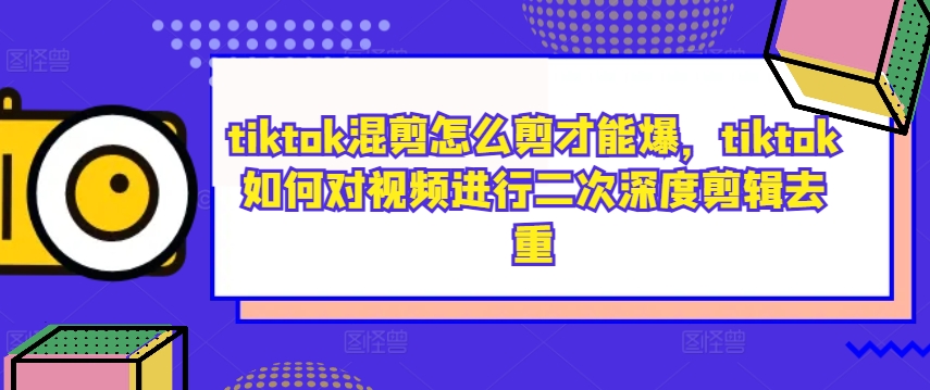 tiktok混剪怎么剪才能爆，tiktok如何对视频进行二次深度剪辑去重-路子网