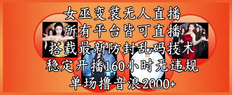 女巫变装直播最新玩法，所有直播平台皆可操作，稳定开播160小时无违规，单场撸音浪2k+-路子网