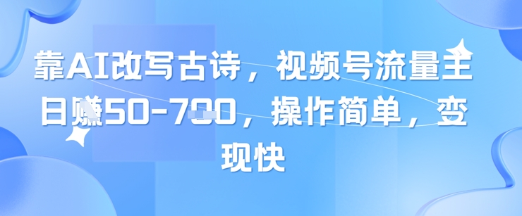 靠AI改写古诗，视频号流量主日入几张，操作简单，变现快-路子网