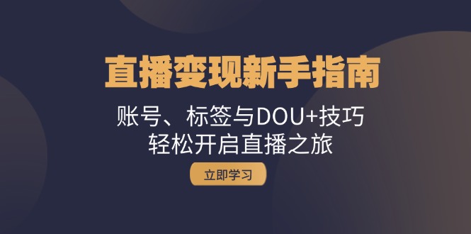 直播变现新手指南：账号、标签与DOU+技巧，轻松开启直播之旅-路子网
