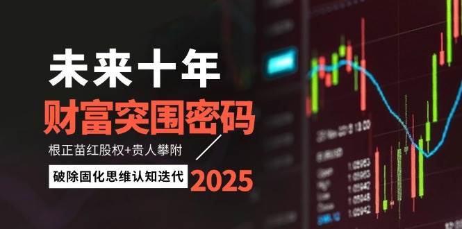 未来十年财富突围密码：根正苗红股权+贵人攀附，破除固化思维认知迭代-路子网