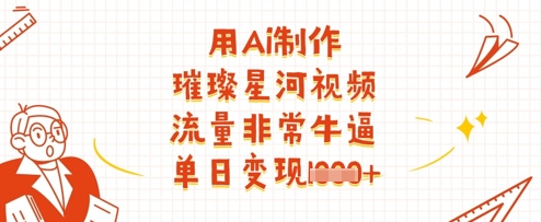 用Ai制作璀璨星河视频，流量非常牛逼，单日变现多张-路子网