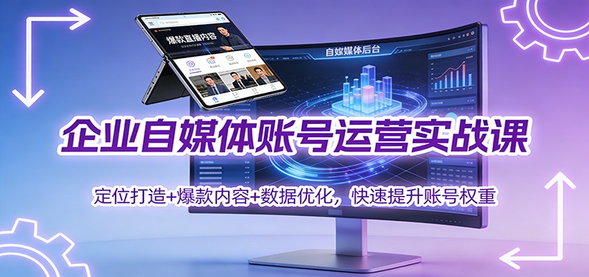 企业自媒体账号运营实战课：定位打造+ 爆款内容+数据优化，快速提升账号权重-路子网
