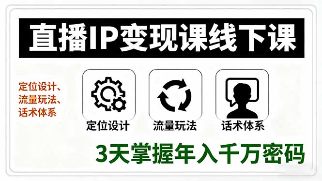 直播IP变现课线下课，定位设计、流量玩法、话术体系，3天掌握年入千万密码-路子网