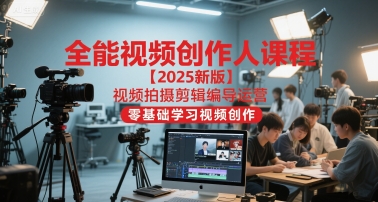 全能视频创作人课程【2025新版】视频拍摄剪辑编导运营，零基础学习视频创作-路子网