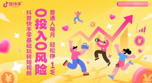 抖音快手零基础玩转短视频，0投入0风险，普通人每月轻松挣1W-路子网