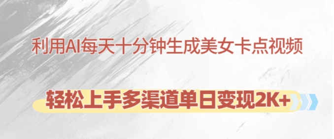 利用AI每天十分钟制作美女卡点视频，轻松上手多渠道单日变现2K+-路子网