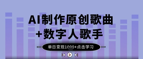 AI制作原创歌曲+数字人歌手，单日变现1k-路子网
