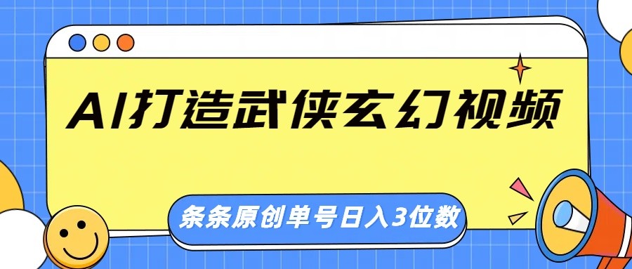 AI打造武侠玄幻视频，条条原创、画风惊艳，单号轻松日入三位数-路子网