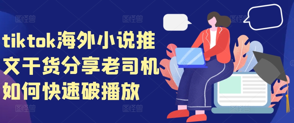 tiktok海外小说推文干货分享，老司机如何快速破播放-路子网