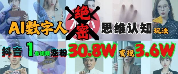 AI数字人绝密思维认知玩法，抖音1条视频涨粉30.8W，变现过W-路子网