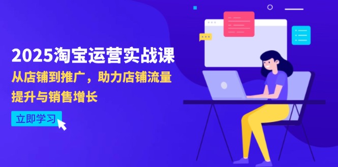 2025淘宝运营实战课-4月更新：从店铺到推广，助力店铺流量提升与销售增长-路子网