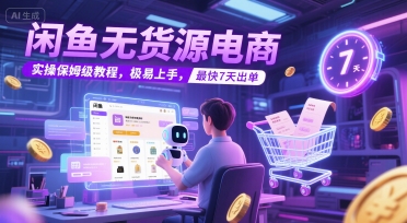 闲鱼无货源电商，实操保姆级教程，极易上手，最快7天出单-路子网