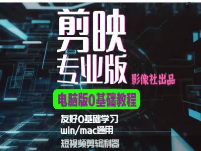 剪映电脑版进阶拔高案例实操，0基础学习，短视频剪辑利器-路子网