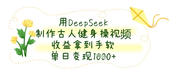 用DeepSeek制作古人健身操视频，收益拿到手软，单日变现数张-路子网