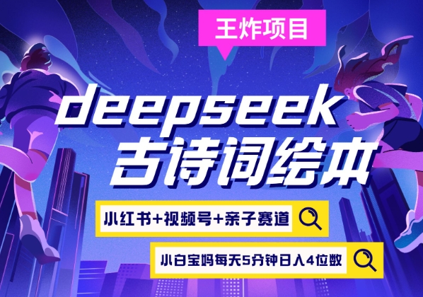 deepseek+小红书视频号+古诗词绘本，亲子赛道，高端宝妈粉，起号快每天五分钟，日入四位数-路子网