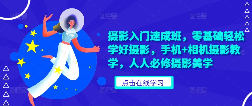 摄影入门速成班，零基础轻松学好摄影，手机+相机摄影教学，人人必修摄影美学-路子网
