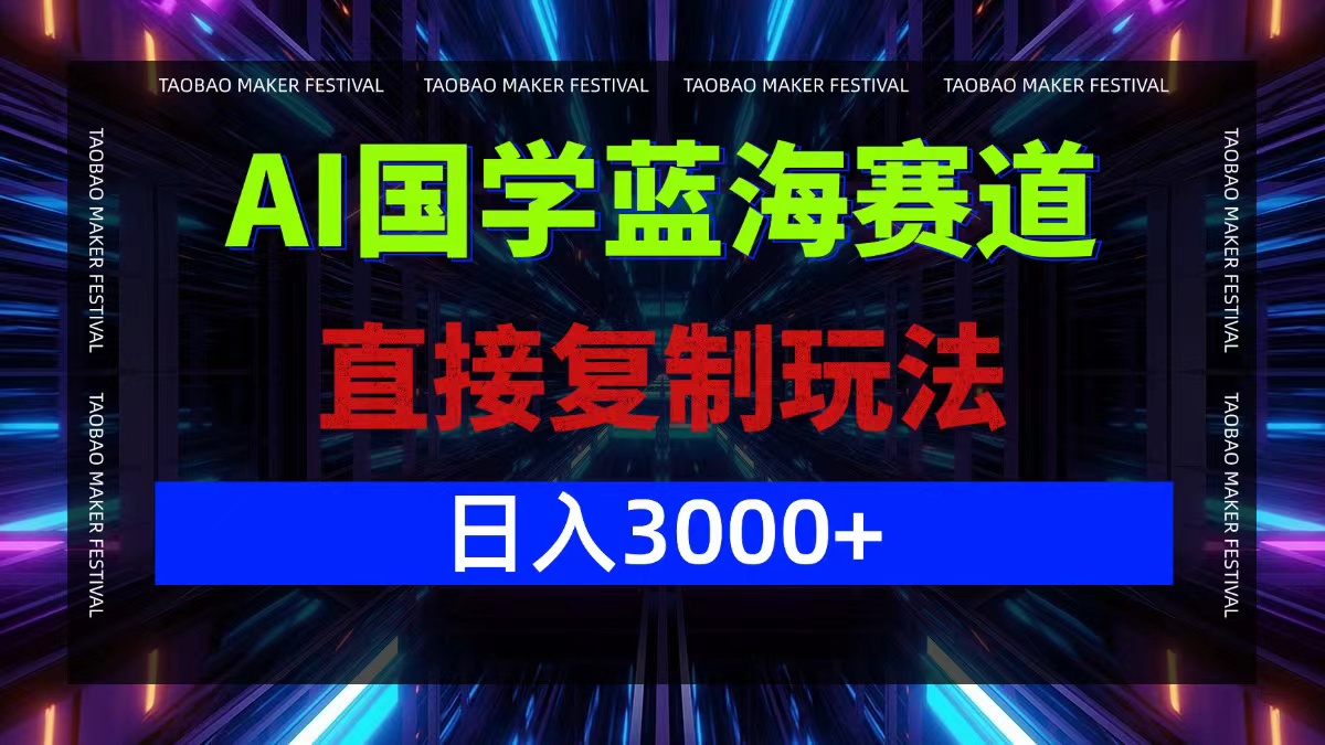 AI国学蓝海赛道，直接复制玩法，轻松日入3000+-路子网