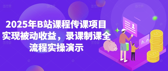 2025年B站课程传课项目实现被动收益，录课制课全流程实操演示-路子网