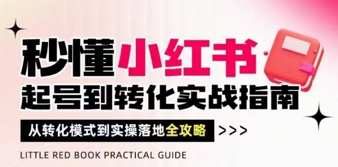 秒懂小红书-起号到转化实战指南，​从转化模式到实操落地全攻略，让你破解流量玄学，做得有结果-路子网