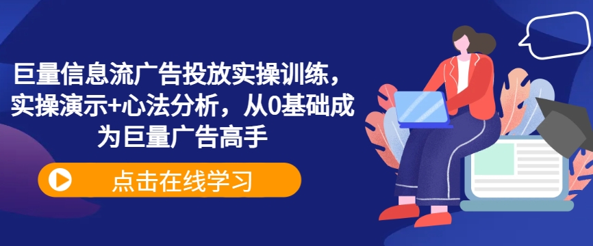 巨量信息流广告投放实操训练，实操演示+心法分析，从0基础成为巨量广告高手-路子网