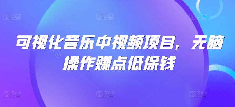 可视化音乐中视频项目，无脑操作赚点低保钱-路子网