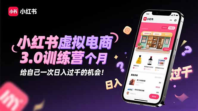 小红书虚拟电商3.0训练营:2025最后1个月,给自己一次日入过千的机会!-路子网