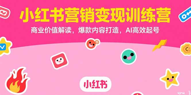 小红书营销变现训练营，商业价值解读，爆款内容打造，AI高效起号-路子网